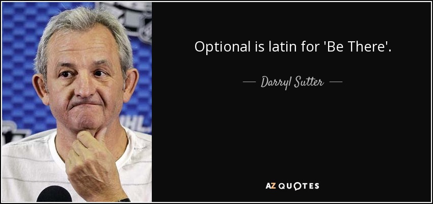 Optional is latin for 'Be There'. - Darryl Sutter