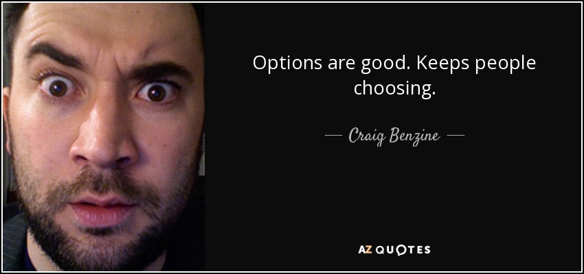Options are good. Keeps people choosing. - Craig Benzine
