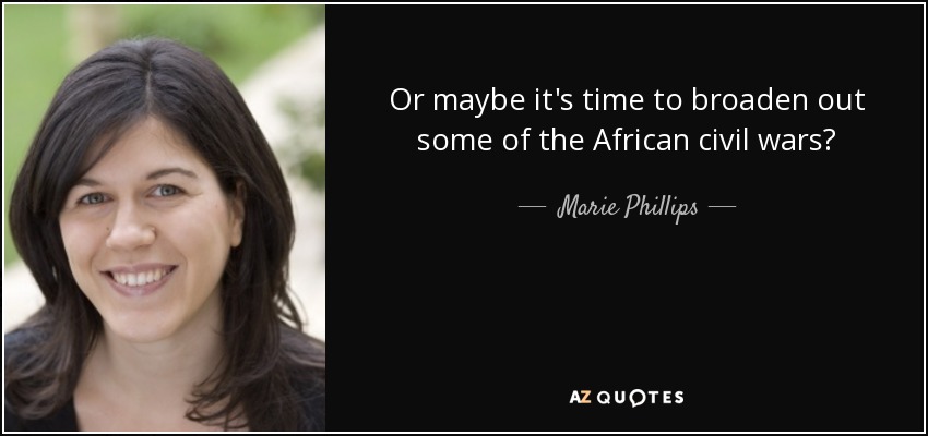 Or maybe it's time to broaden out some of the African civil wars? - Marie Phillips