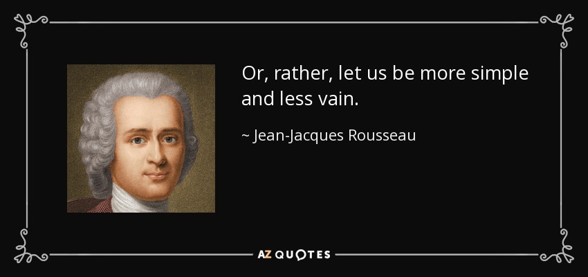 Or, rather, let us be more simple and less vain. - Jean-Jacques Rousseau