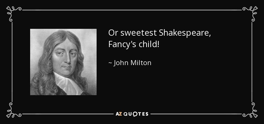 Or sweetest Shakespeare, Fancy's child! - John Milton