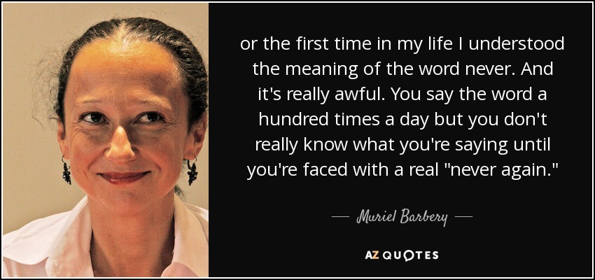 or the first time in my life I understood the meaning of the word never. And it's really awful. You say the word a hundred times a day but you don't really know what you're saying until you're faced with a real 