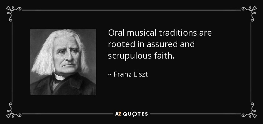 Oral musical traditions are rooted in assured and scrupulous faith. - Franz Liszt
