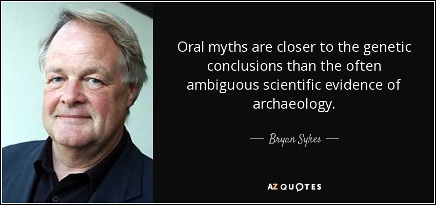 Oral myths are closer to the genetic conclusions than the often ambiguous scientific evidence of archaeology. - Bryan Sykes