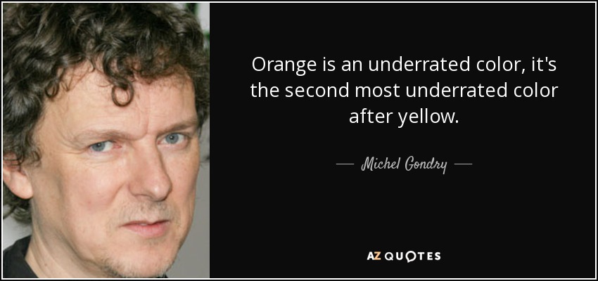 Orange is an underrated color, it's the second most underrated color after yellow. - Michel Gondry