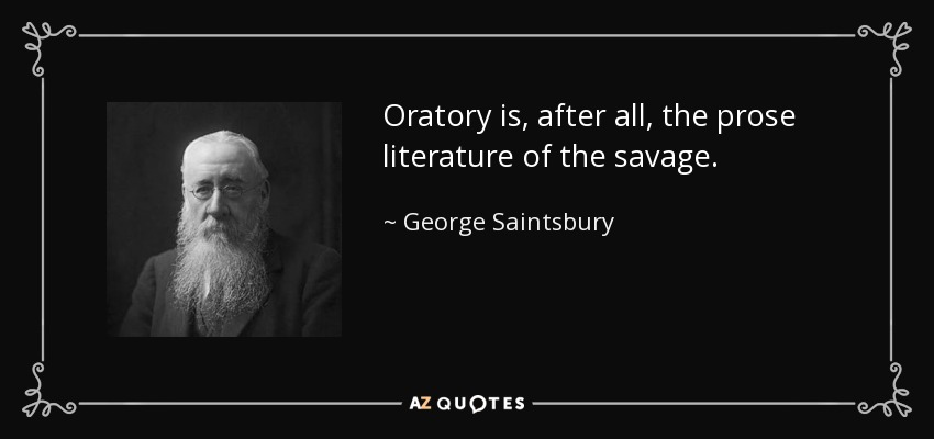 Oratory is, after all, the prose literature of the savage. - George Saintsbury