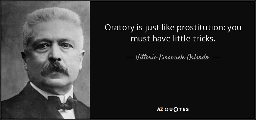 Oratory is just like prostitution: you must have little tricks. - Vittorio Emanuele Orlando