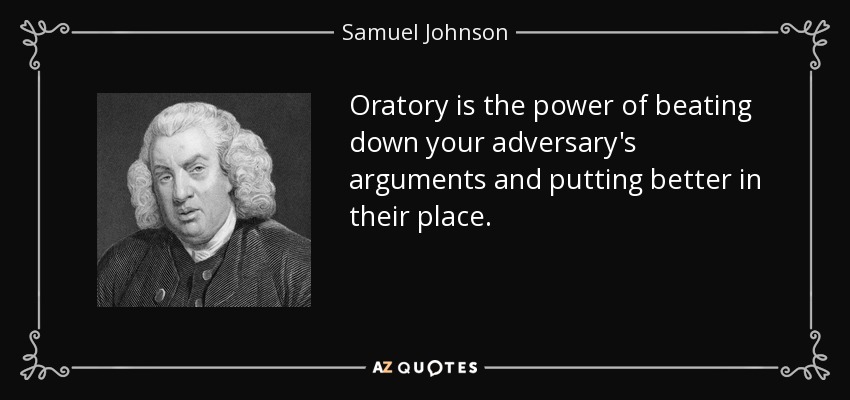 Oratory is the power of beating down your adversary's arguments and putting better in their place. - Samuel Johnson