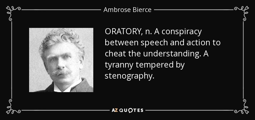 ORATORY, n. A conspiracy between speech and action to cheat the understanding. A tyranny tempered by stenography. - Ambrose Bierce