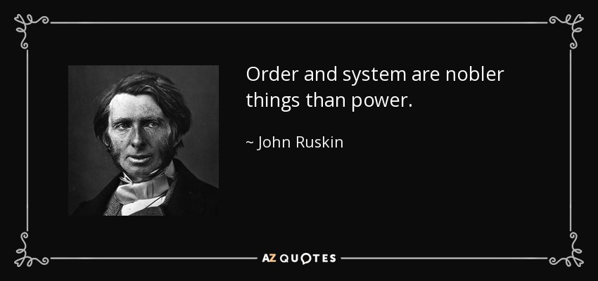Order and system are nobler things than power. - John Ruskin