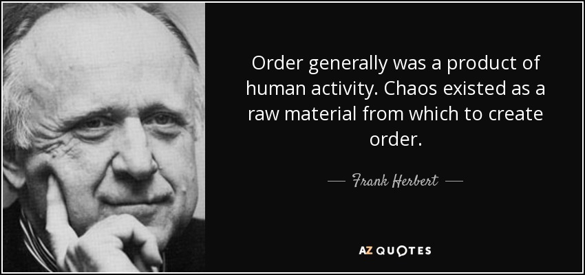 Order generally was a product of human activity. Chaos existed as a raw material from which to create order. - Frank Herbert
