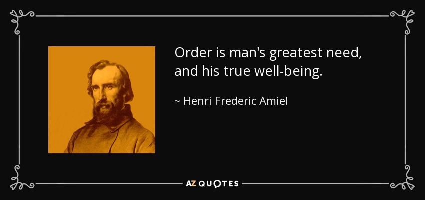 Order is man's greatest need, and his true well-being. - Henri Frederic Amiel