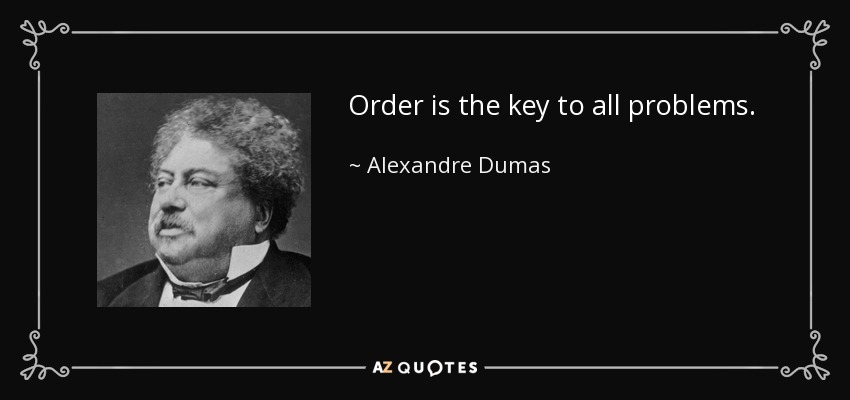 Order is the key to all problems. - Alexandre Dumas