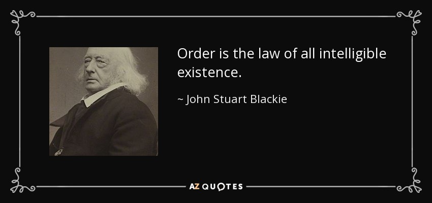 Order is the law of all intelligible existence. - John Stuart Blackie