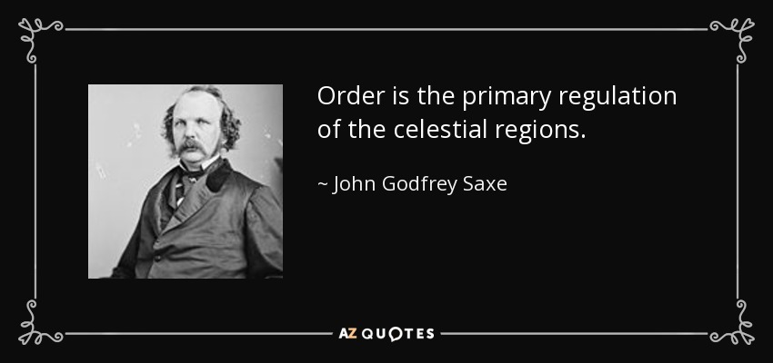 Order is the primary regulation of the celestial regions. - John Godfrey Saxe