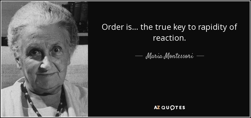Order is ... the true key to rapidity of reaction. - Maria Montessori