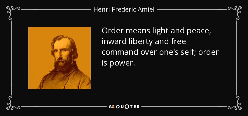 Order means light and peace, inward liberty and free command over one's self; order is power. - Henri Frederic Amiel