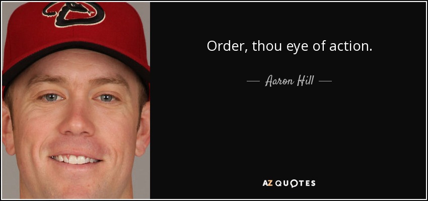 Order, thou eye of action. - Aaron Hill