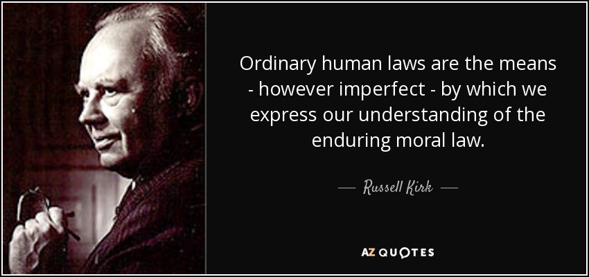 Ordinary human laws are the means - however imperfect - by which we express our understanding of the enduring moral law. - Russell Kirk