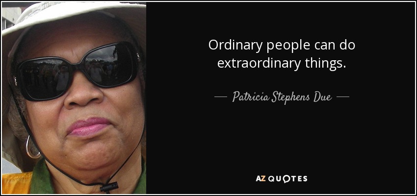 Ordinary people can do extraordinary things. - Patricia Stephens Due
