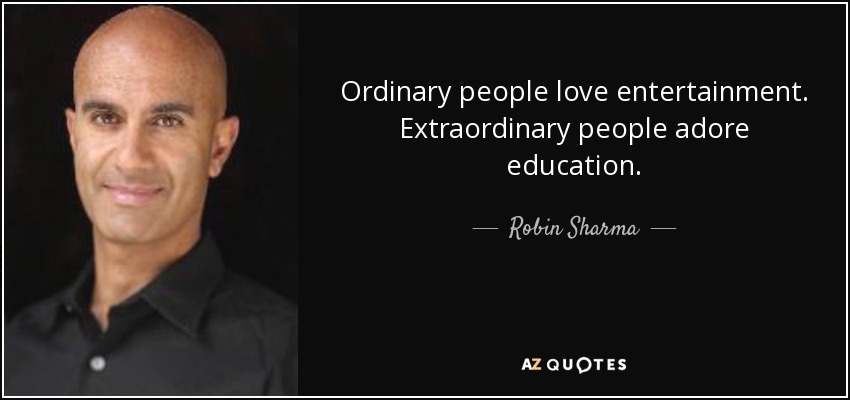 Ordinary people love entertainment. Extraordinary people adore education. - Robin Sharma