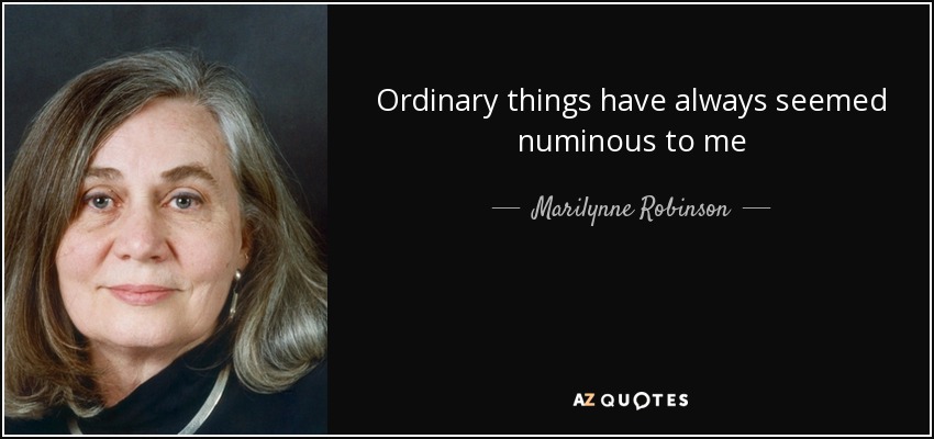 Ordinary things have always seemed numinous to me - Marilynne Robinson