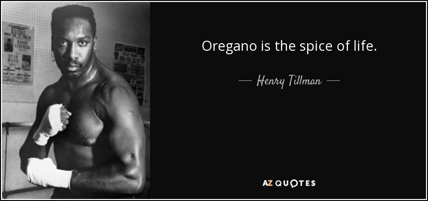 Oregano is the spice of life. - Henry Tillman