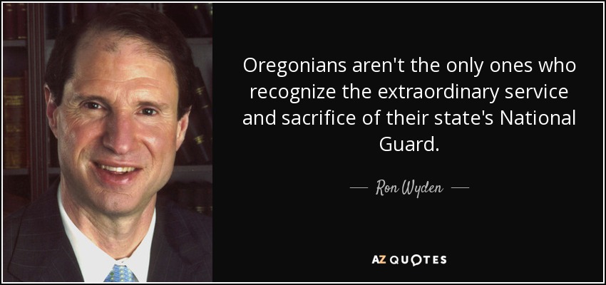 Oregonians aren't the only ones who recognize the extraordinary service and sacrifice of their state's National Guard. - Ron Wyden