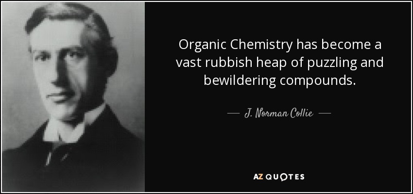 Organic Chemistry has become a vast rubbish heap of puzzling and bewildering compounds. - J. Norman Collie