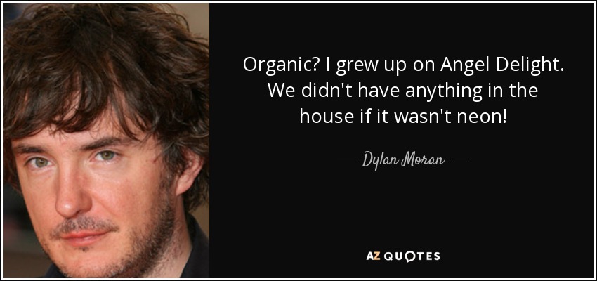 Organic? I grew up on Angel Delight. We didn't have anything in the house if it wasn't neon! - Dylan Moran