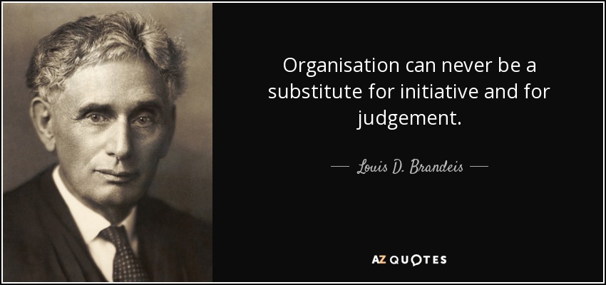 Organisation can never be a substitute for initiative and for judgement. - Louis D. Brandeis