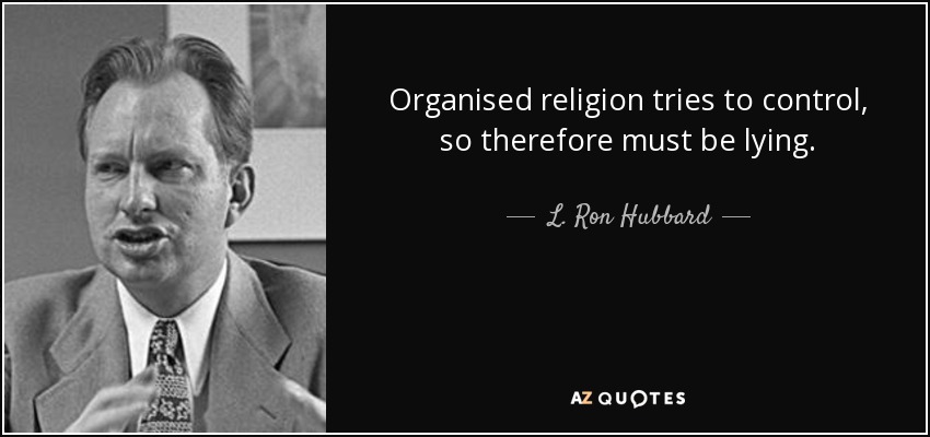 Organised religion tries to control, so therefore must be lying. - L. Ron Hubbard