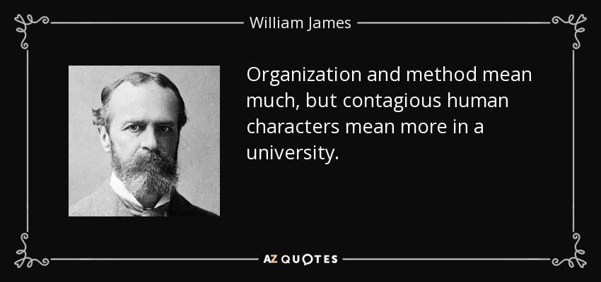 Organization and method mean much, but contagious human characters mean more in a university. - William James