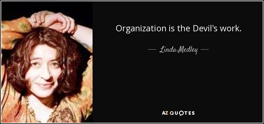 Organization is the Devil's work. - Linda Medley
