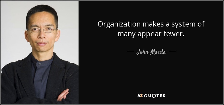 Organization makes a system of many appear fewer. - John Maeda