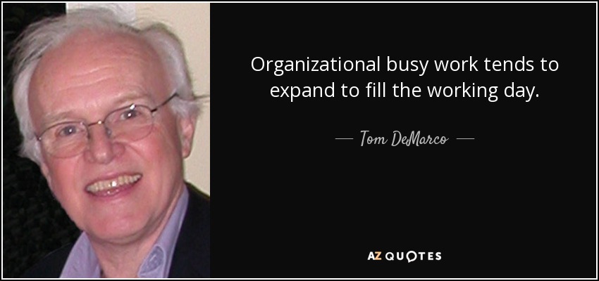 Organizational busy work tends to expand to fill the working day. - Tom DeMarco