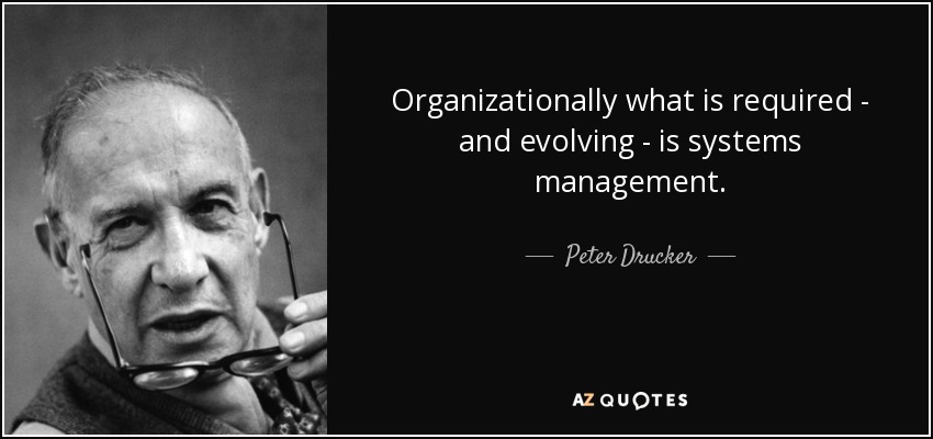 Organizationally what is required - and evolving - is systems management. - Peter Drucker
