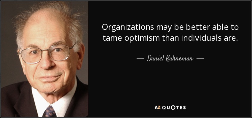 Organizations may be better able to tame optimism than individuals are. - Daniel Kahneman