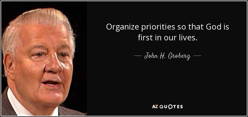 Organize priorities so that God is first in our lives. - John H. Groberg
