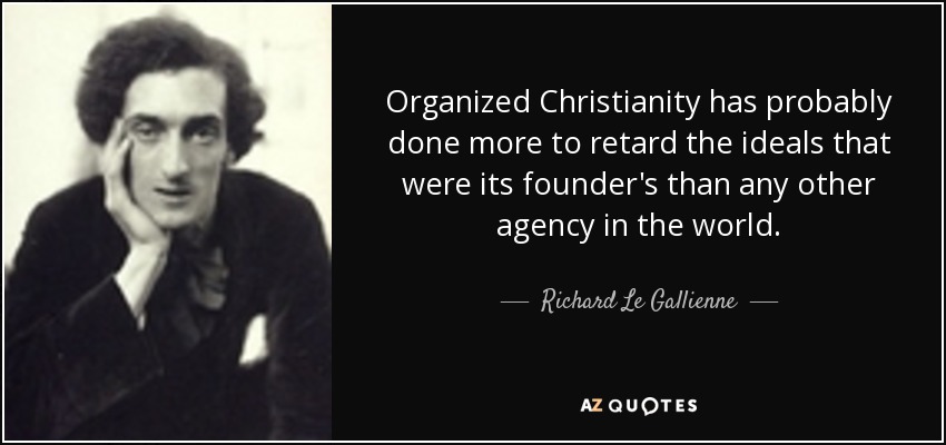 Organized Christianity has probably done more to retard the ideals that were its founder's than any other agency in the world. - Richard Le Gallienne