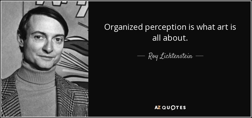 Organized perception is what art is all about. - Roy Lichtenstein