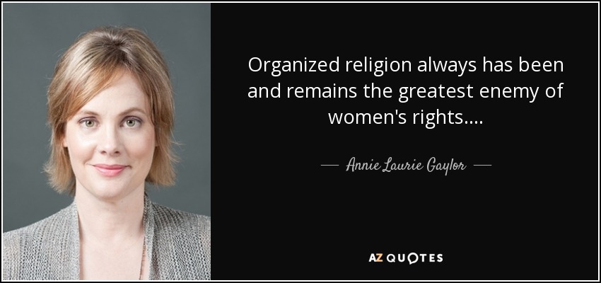 Organized religion always has been and remains the greatest enemy of women's rights. . . . - Annie Laurie Gaylor