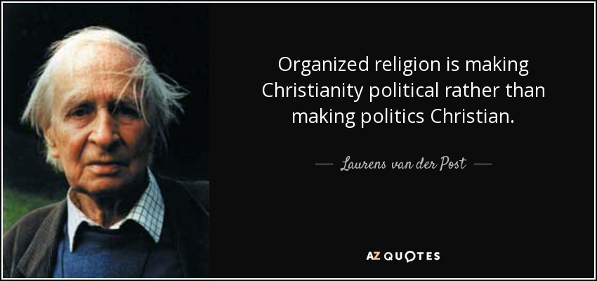 Organized religion is making Christianity political rather than making politics Christian. - Laurens van der Post