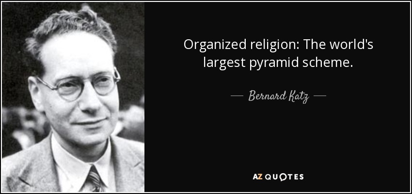 Organized religion: The world's largest pyramid scheme. - Bernard Katz