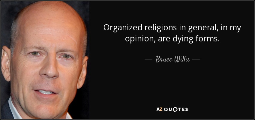 Organized religions in general, in my opinion, are dying forms. - Bruce Willis