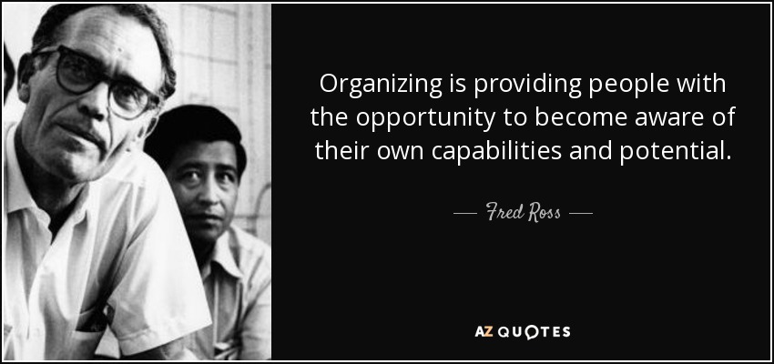Organizing is providing people with the opportunity to become aware of their own capabilities and potential. - Fred Ross