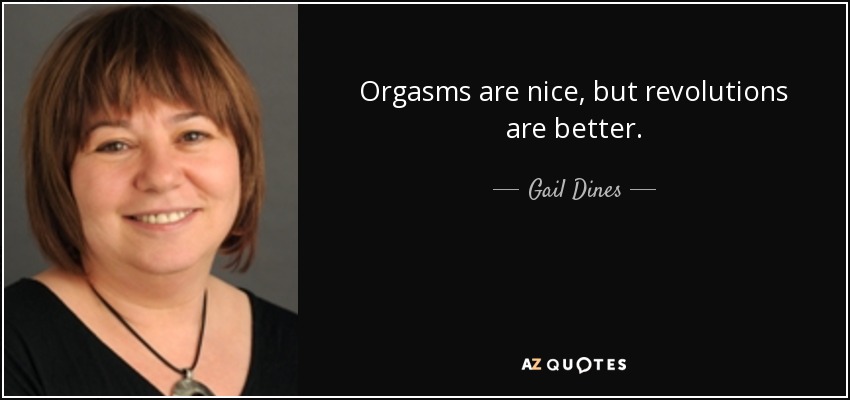 Orgasms are nice, but revolutions are better. - Gail Dines