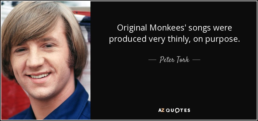 Original Monkees' songs were produced very thinly, on purpose. - Peter Tork