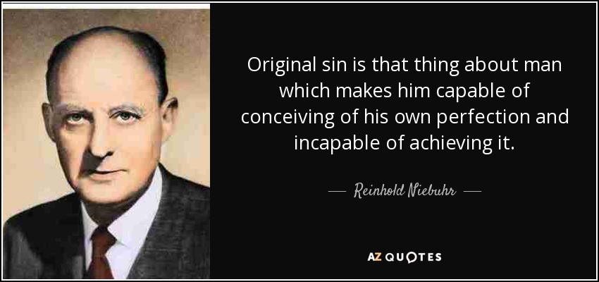 Original sin is that thing about man which makes him capable of conceiving of his own perfection and incapable of achieving it. - Reinhold Niebuhr