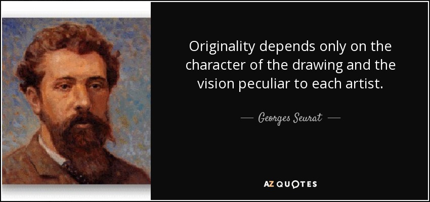 Originality depends only on the character of the drawing and the vision peculiar to each artist. - Georges Seurat